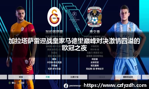 加拉塔萨雷迎战皇家马德里巅峰对决激情四溢的欧冠之夜