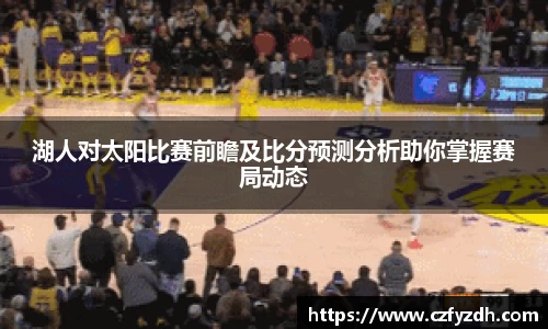湖人对太阳比赛前瞻及比分预测分析助你掌握赛局动态