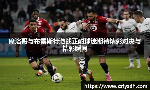 摩洛哥与布雷斯特激战正酣球迷期待精彩对决与精彩瞬间